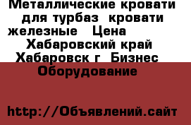 Металлические кровати для турбаз, кровати железные › Цена ­ 1 000 - Хабаровский край, Хабаровск г. Бизнес » Оборудование   